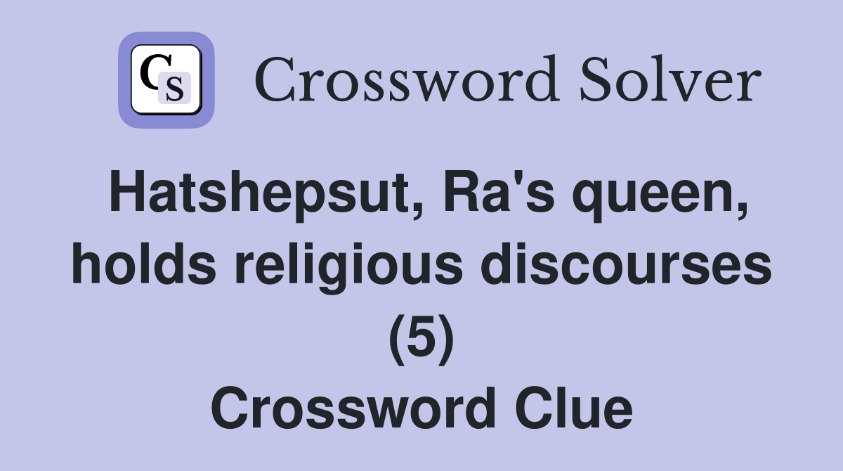 Hatshepsut, Ra's queen, holds religious discourses (5) Crossword Clue