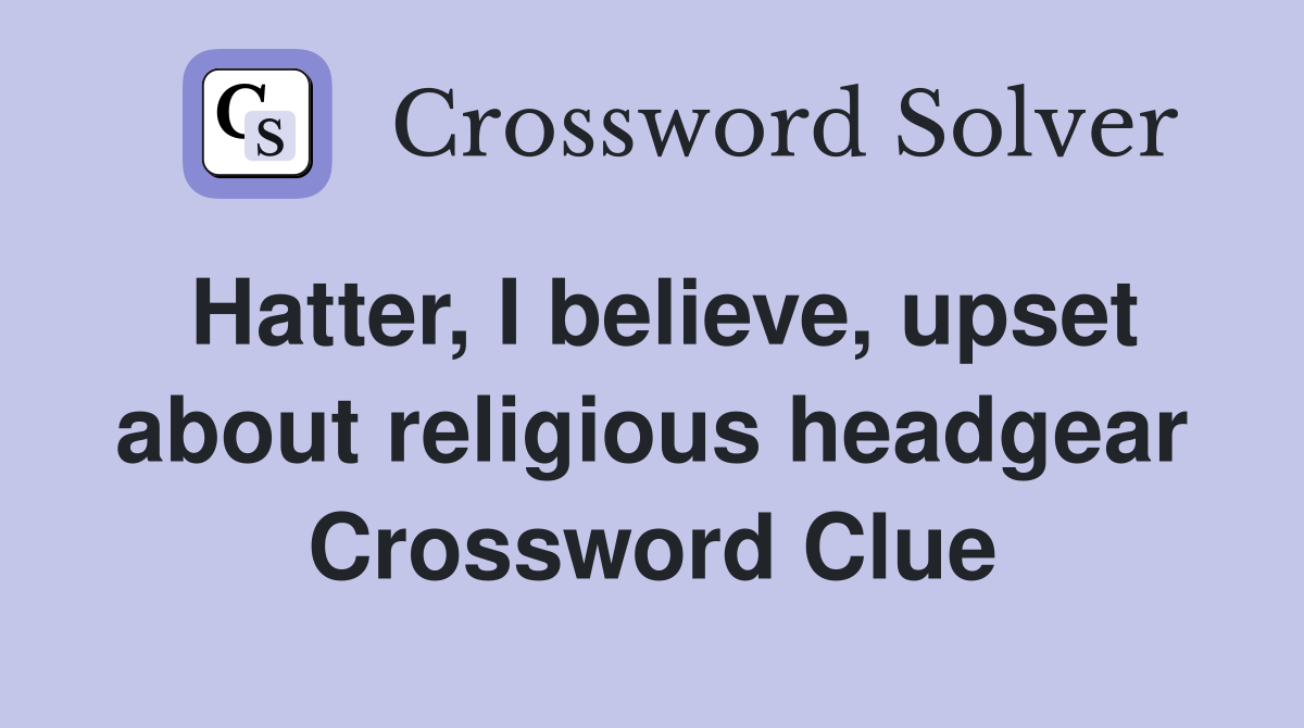 Hatter, I believe, upset about religious headgear Crossword Clue
