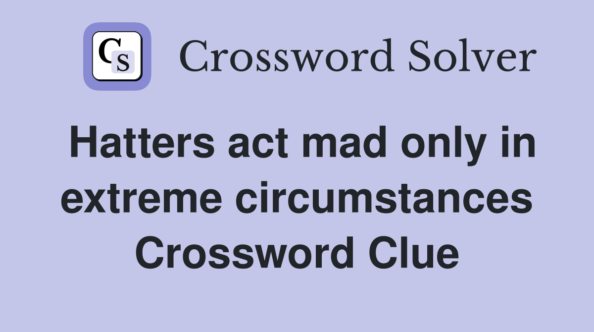 Hatters act mad only in extreme circumstances Crossword Clue
