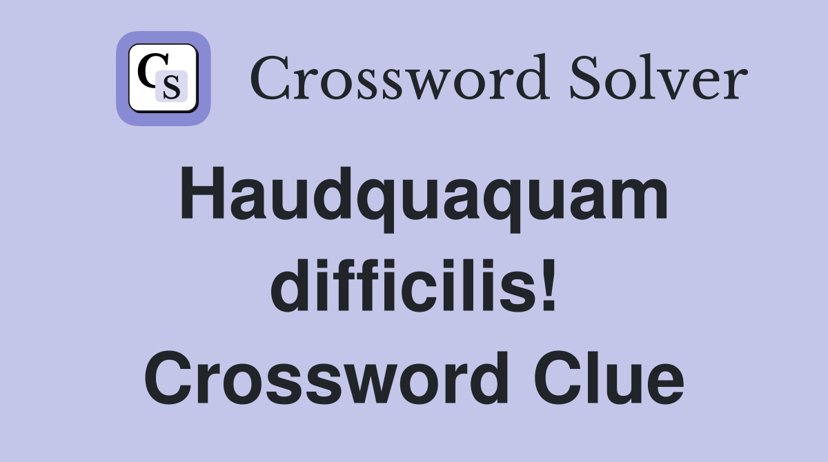 Haudquaquam difficilis! Crossword Clue