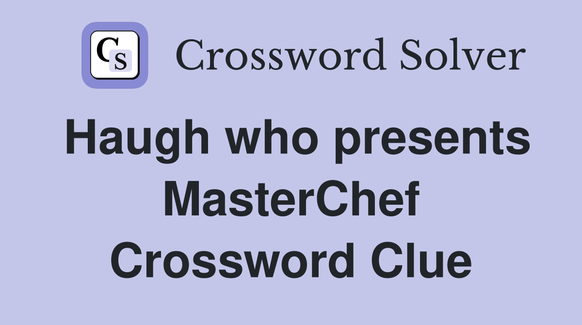 Haugh who presents MasterChef Crossword Clue