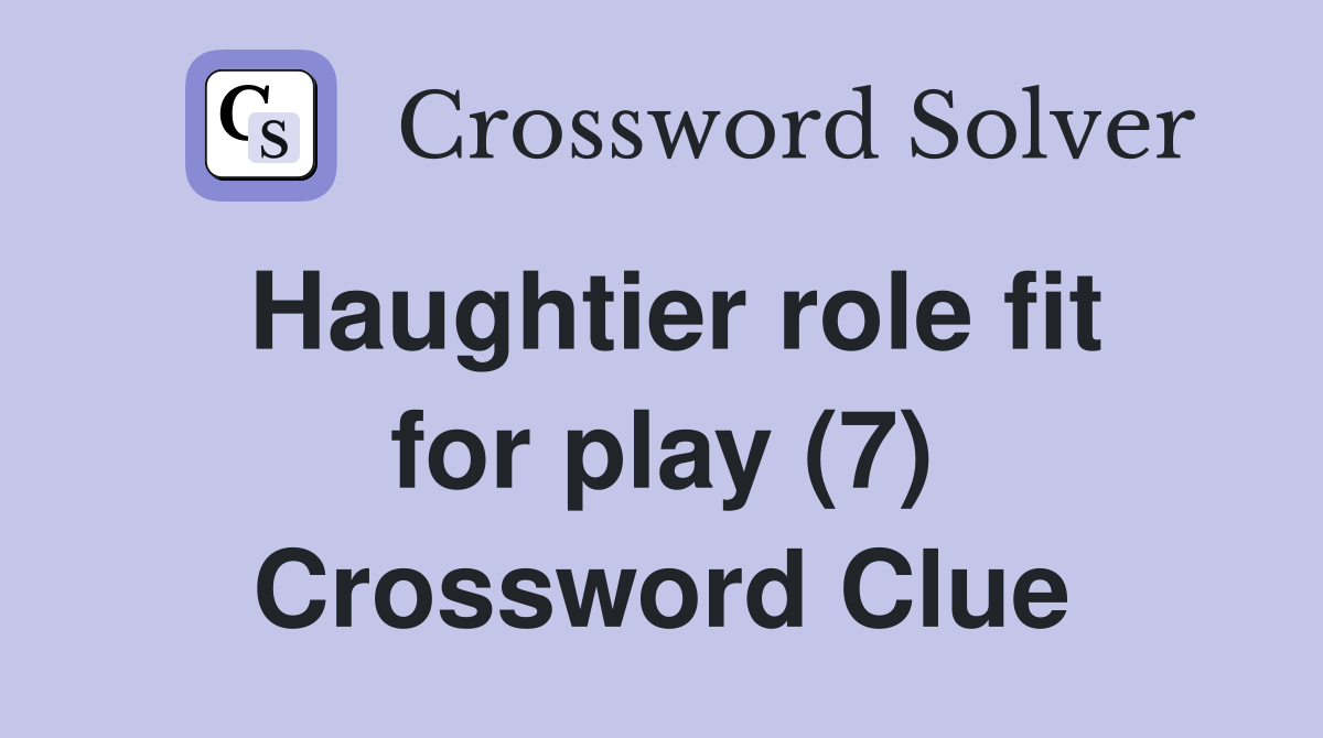 Haughtier role fit for play (7) Crossword Clue