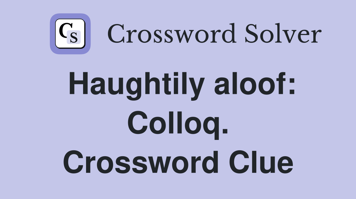 Haughtily aloof: Colloq. Crossword Clue