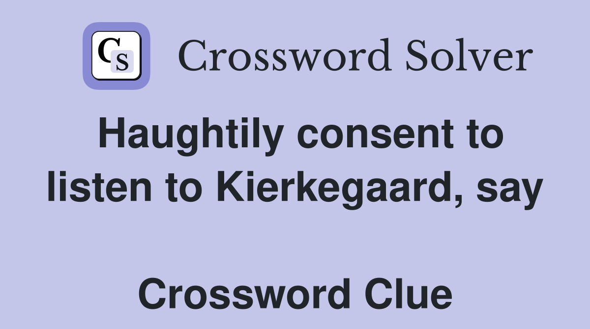 Haughtily consent to listen to Kierkegaard, say  Crossword Clue