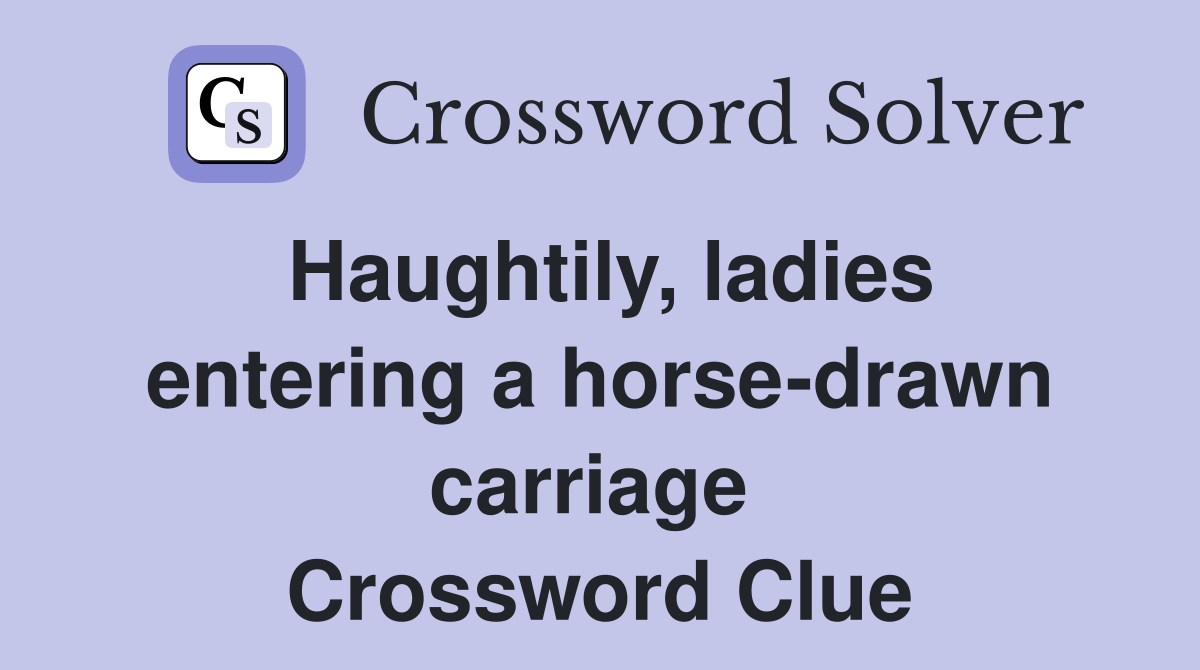 Haughtily, ladies entering a horse-drawn carriage  Crossword Clue