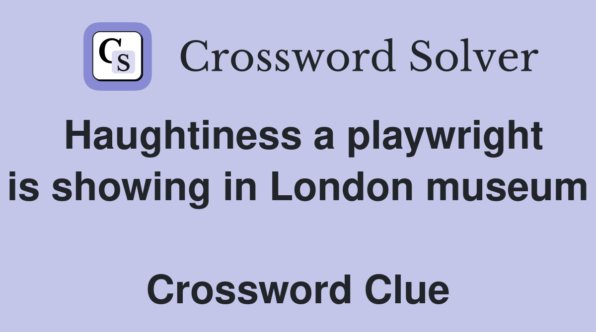 Haughtiness a playwright is showing in London museum  Crossword Clue