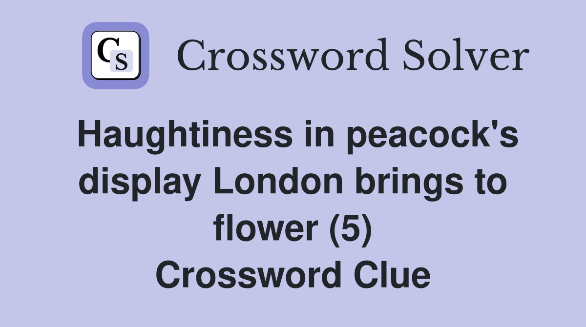 Haughtiness in peacock's display London brings to flower (5) Crossword Clue