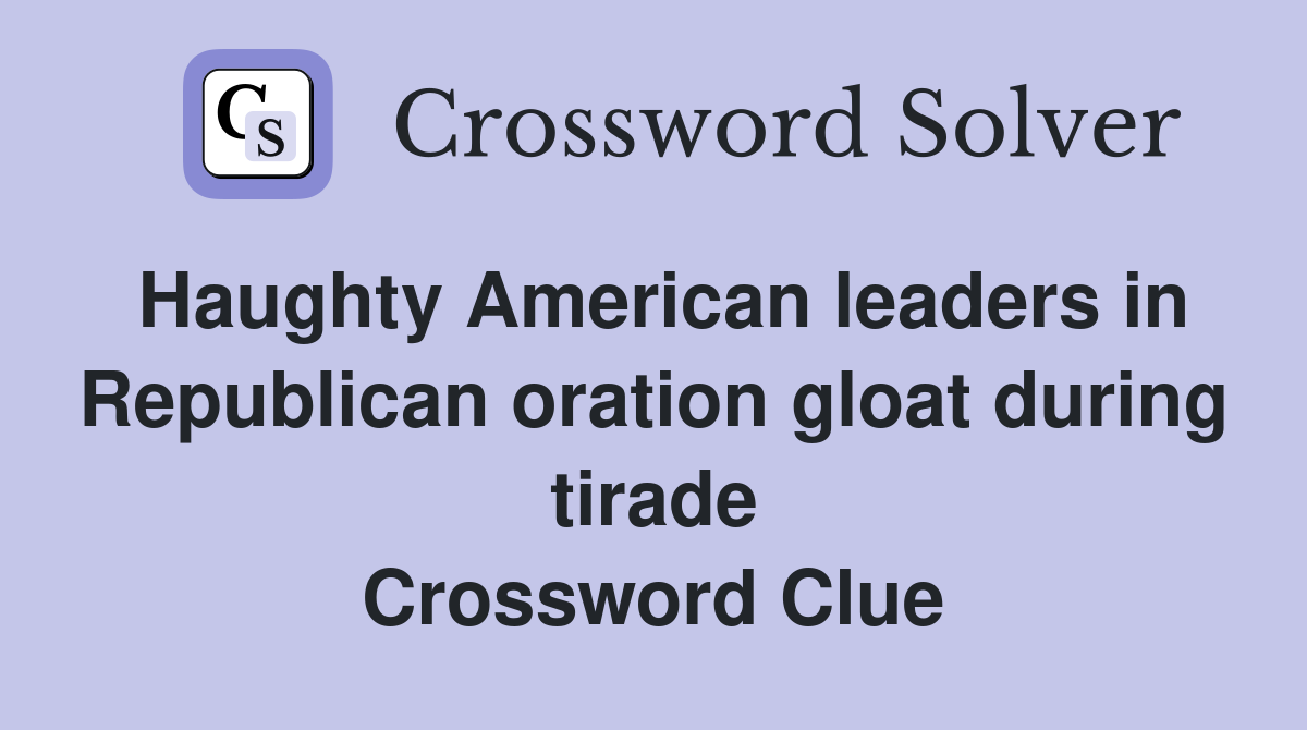 Haughty American leaders in Republican oration gloat during tirade Crossword Clue