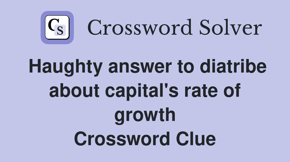 Haughty answer to diatribe about capital's rate of growth Crossword Clue
