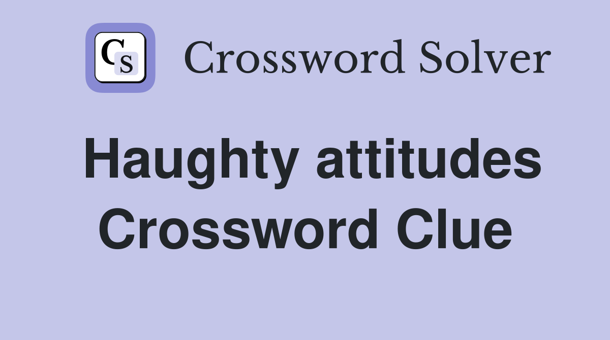 Haughty attitudes Crossword Clue