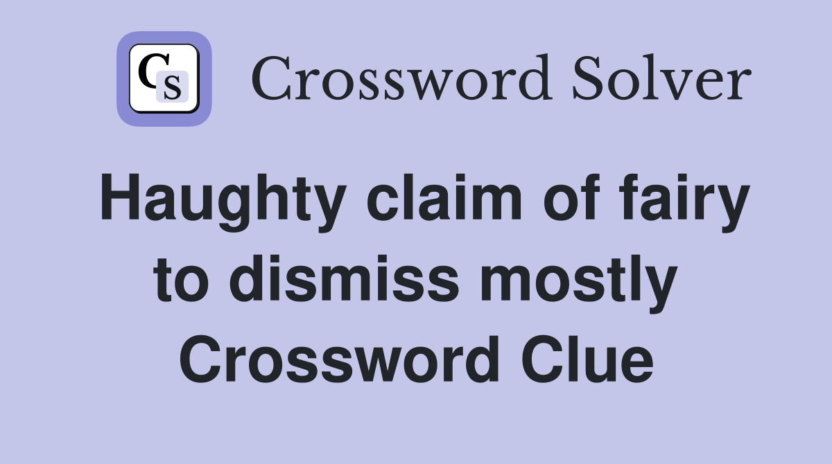 Haughty claim of fairy to dismiss mostly Crossword Clue