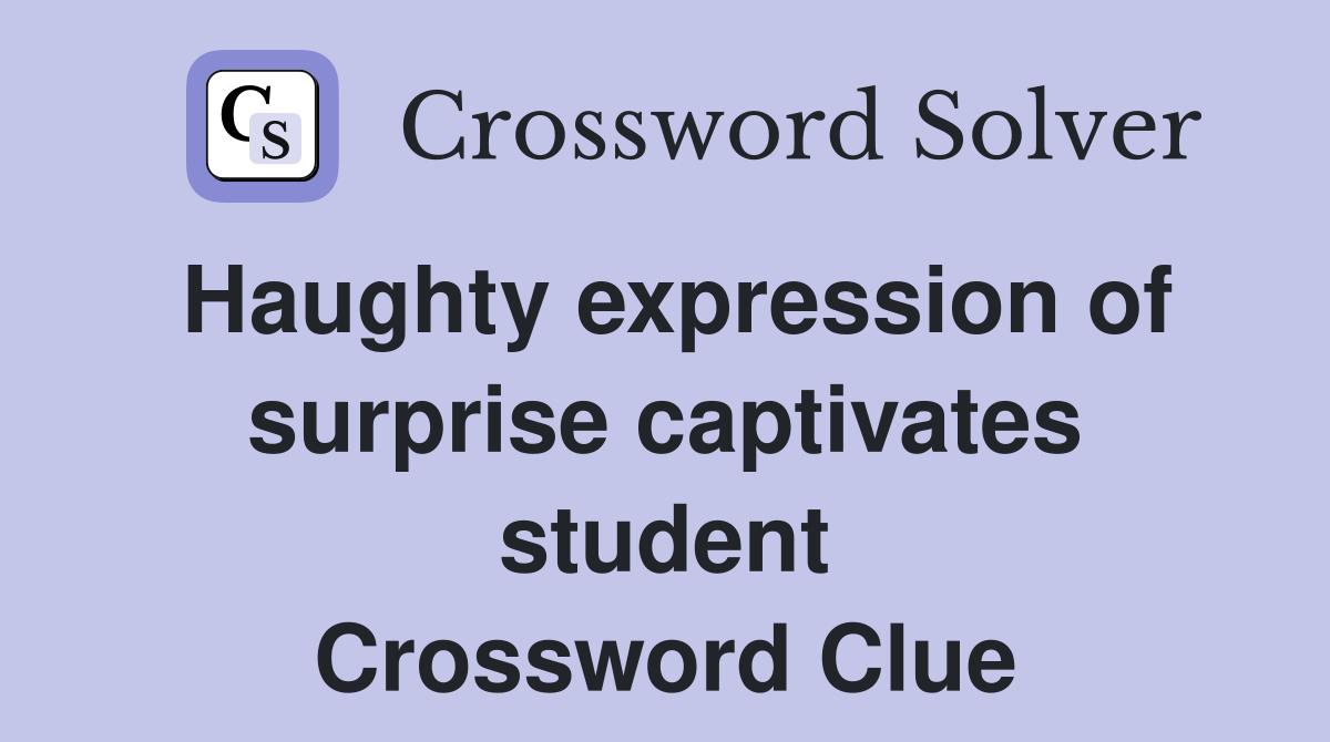 Haughty expression of surprise captivates student Crossword Clue