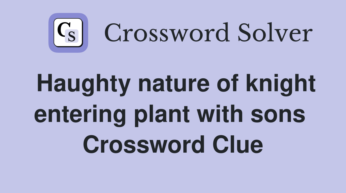 Haughty nature of knight entering plant with sons  Crossword Clue