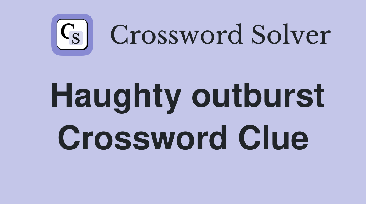 Haughty outburst Crossword Clue