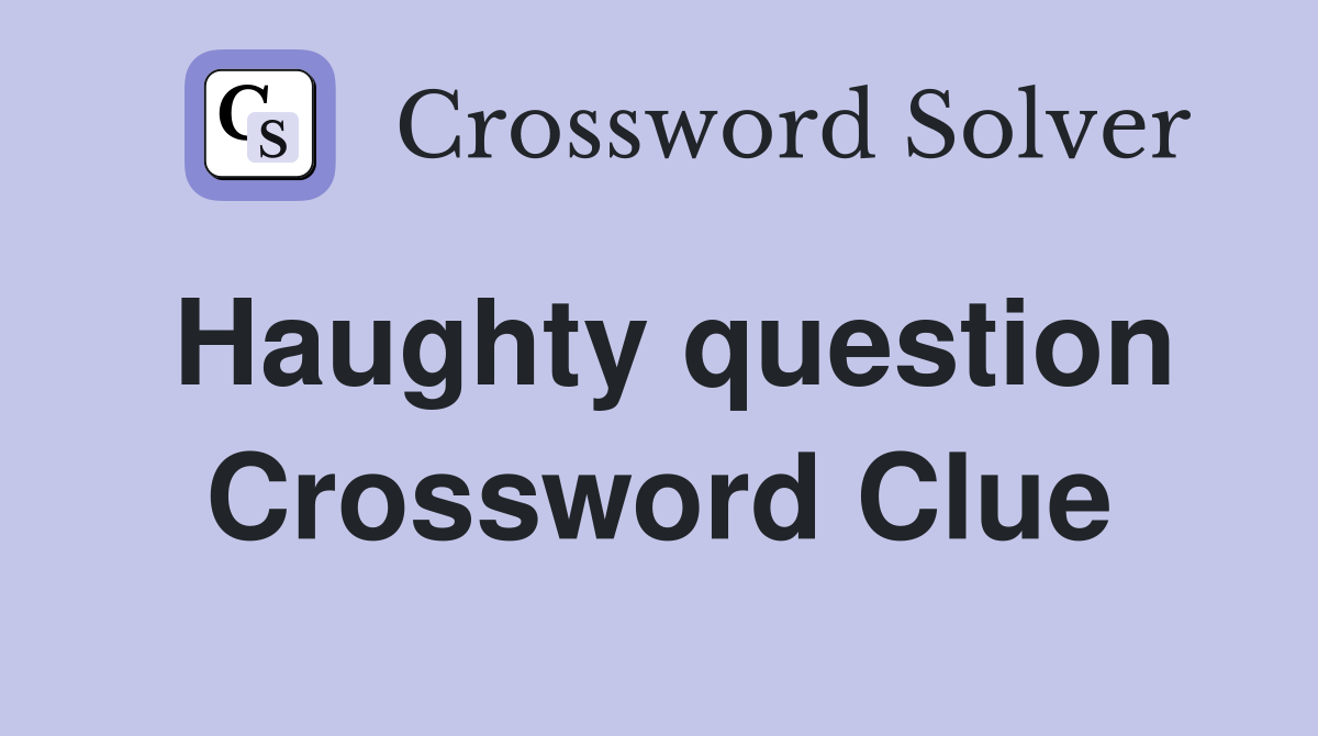 Haughty question Crossword Clue