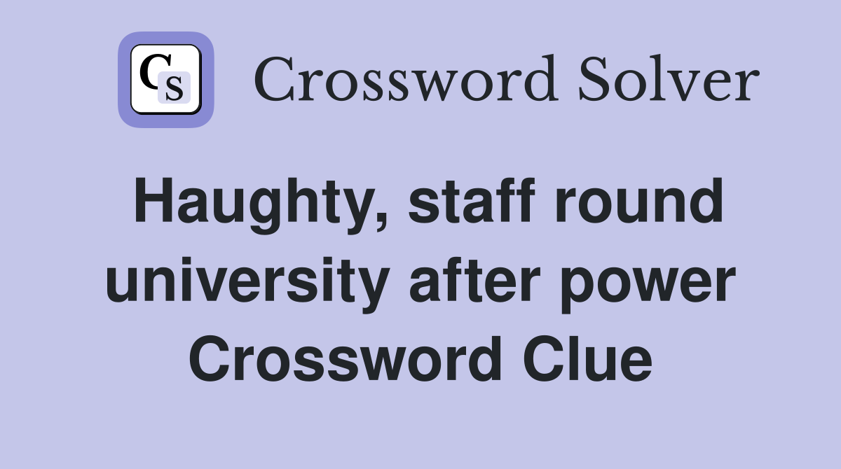 Haughty, staff round university after power Crossword Clue