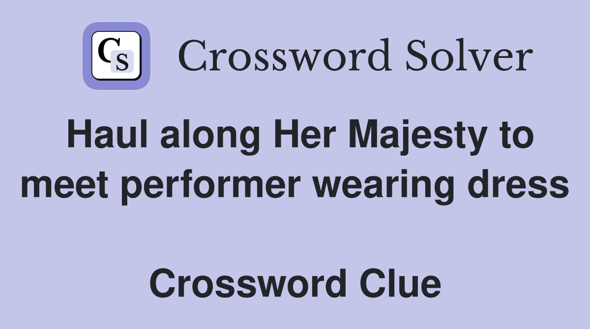 Haul along Her Majesty to meet performer wearing dress  Crossword Clue