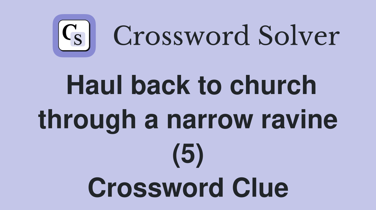 Haul back to church through a narrow ravine (5) Crossword Clue