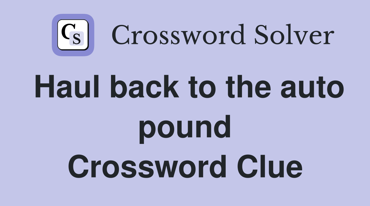 Haul back to the auto pound Crossword Clue