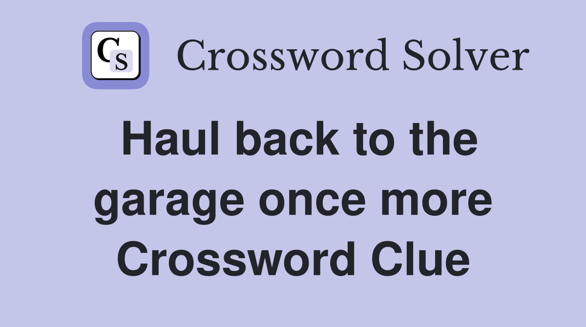 Haul back to the garage once more Crossword Clue