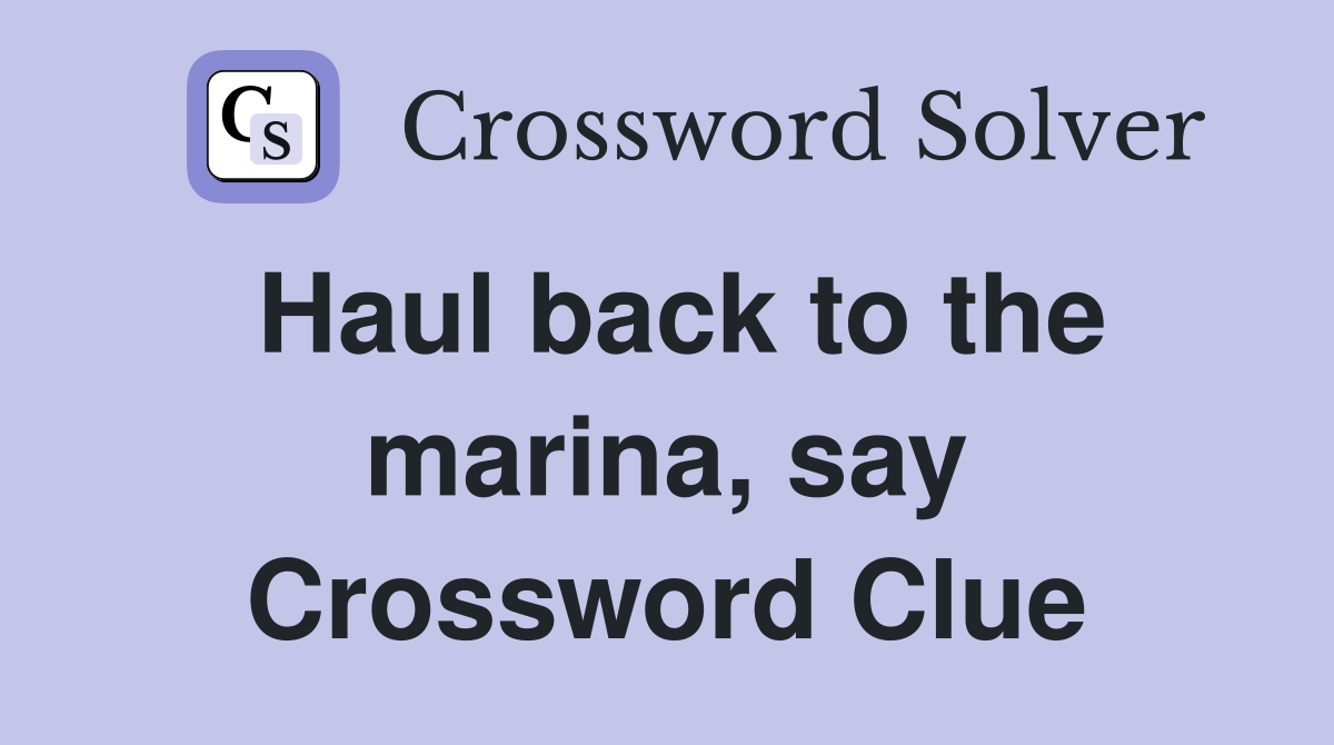 Haul back to the marina, say Crossword Clue