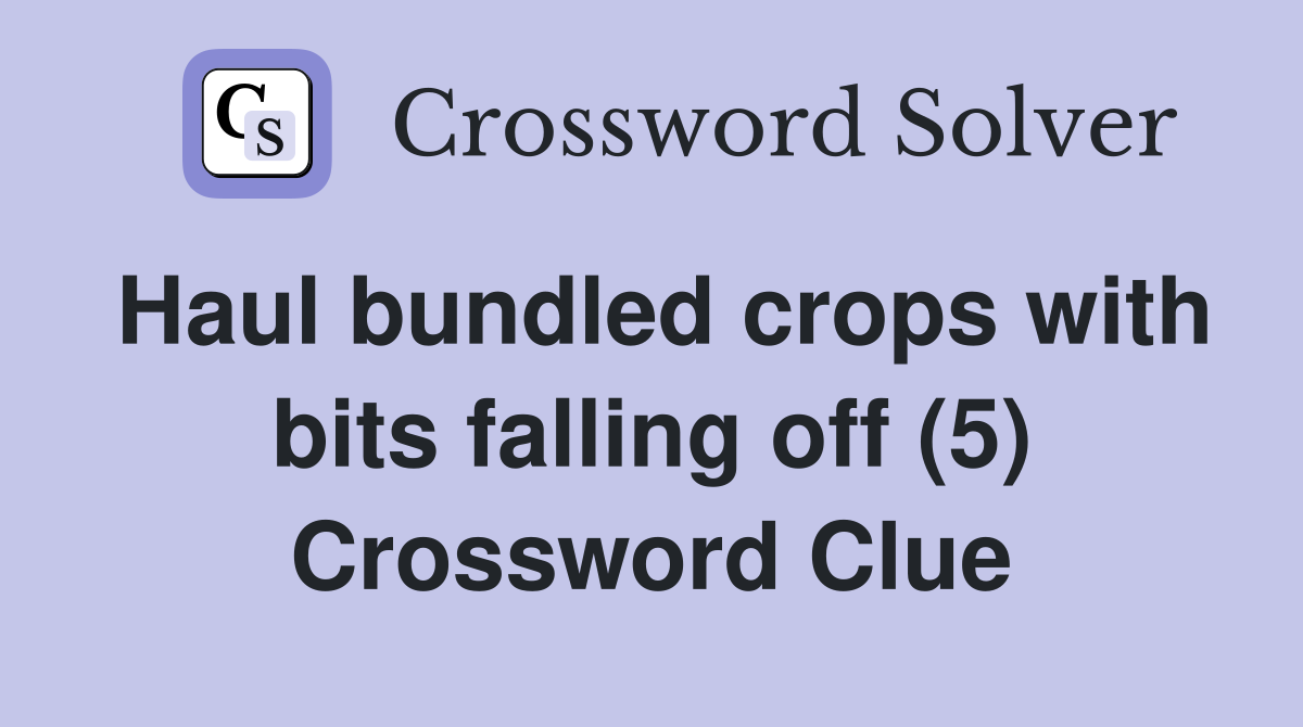 Haul bundled crops with bits falling off (5) Crossword Clue
