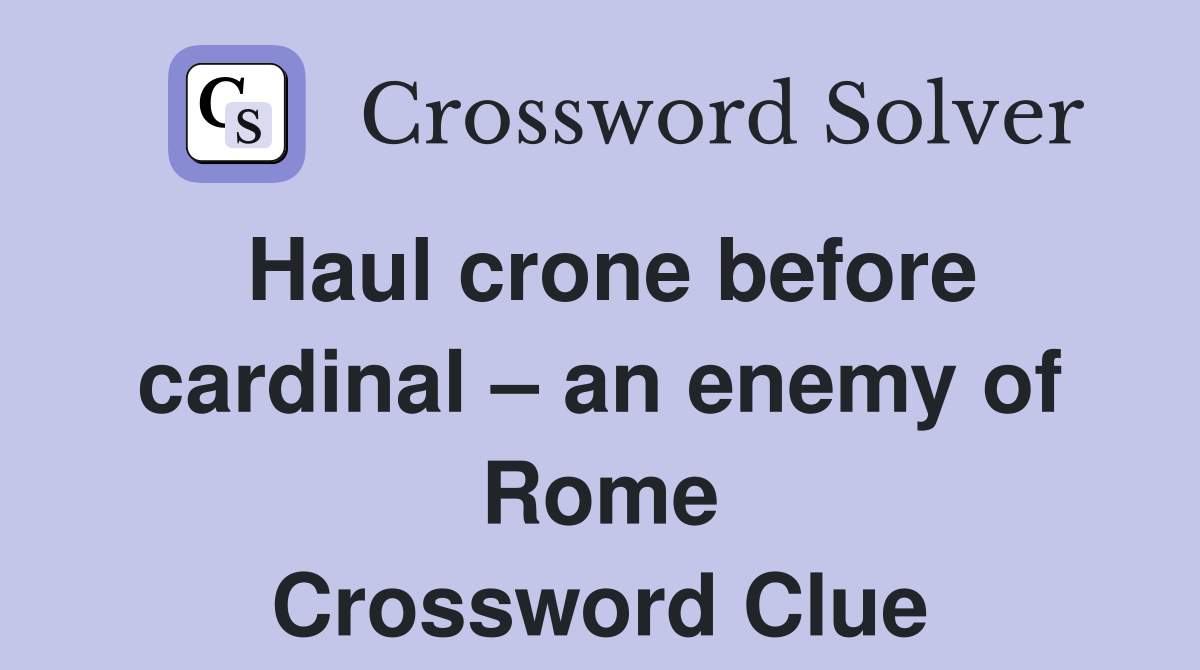 Haul crone before cardinal – an enemy of Rome Crossword Clue