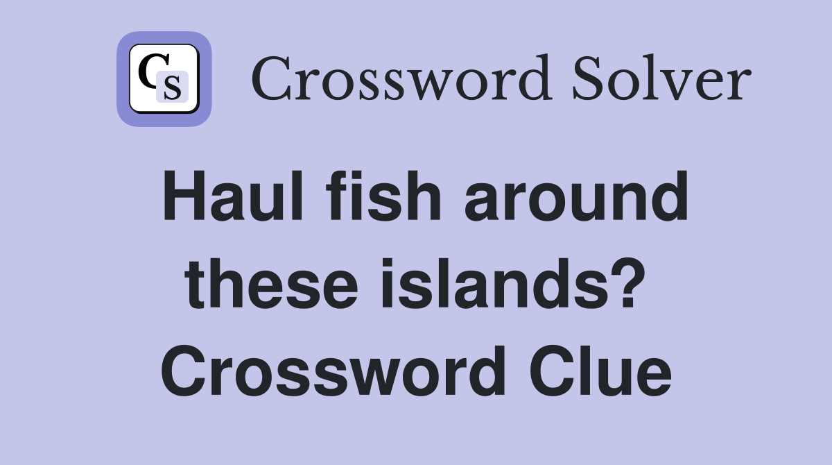Haul fish around these islands? Crossword Clue