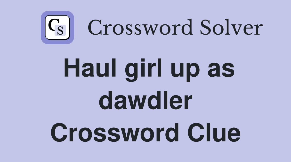 Haul girl up as dawdler Crossword Clue