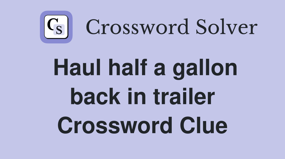 Haul half a gallon back in trailer Crossword Clue