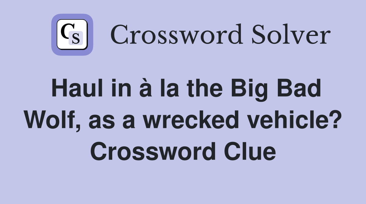 Haul in à la the Big Bad Wolf, as a wrecked vehicle? Crossword Clue