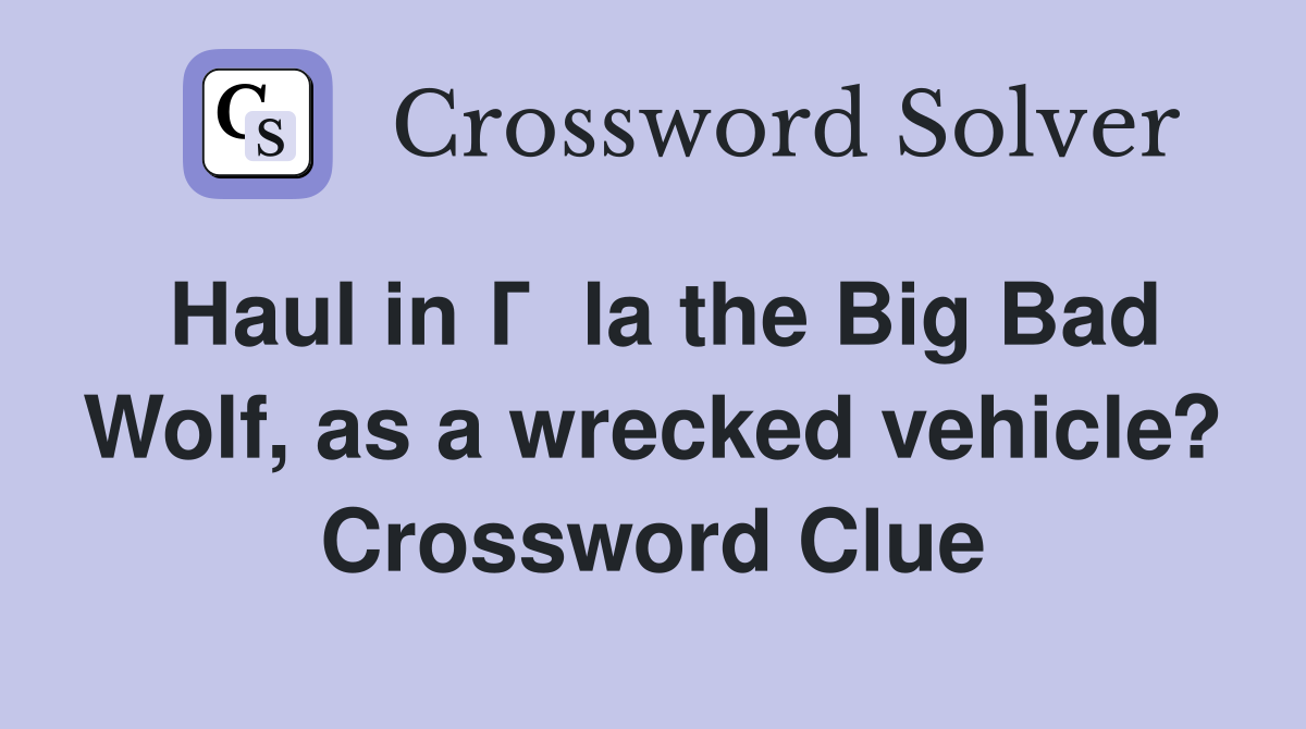Haul in Г  la the Big Bad Wolf, as a wrecked vehicle? Crossword Clue