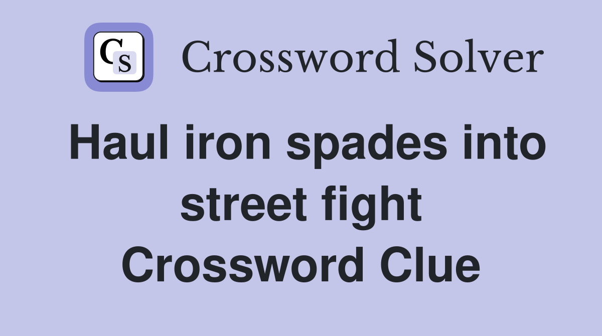 Haul iron spades into street fight Crossword Clue