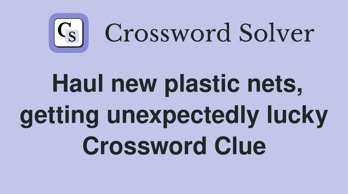 Haul new plastic nets, getting unexpectedly lucky Crossword Clue