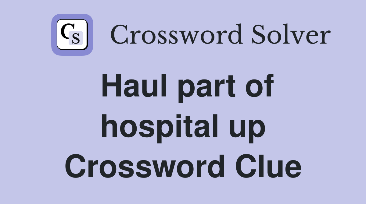 Haul part of hospital up Crossword Clue