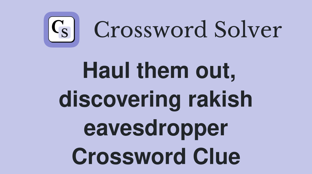 Haul them out, discovering rakish eavesdropper Crossword Clue