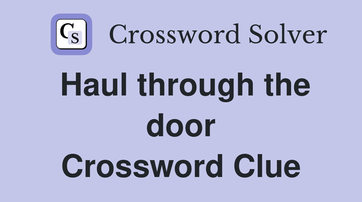 Haul through the door Crossword Clue