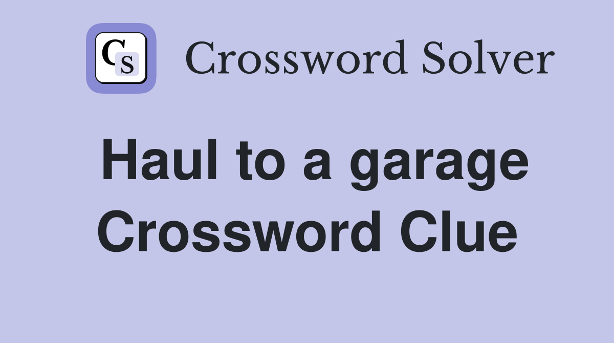 Haul to a garage Crossword Clue