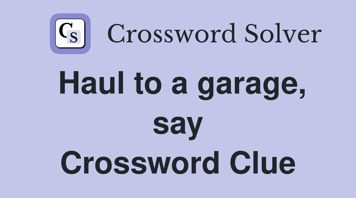 Haul to a garage, say Crossword Clue