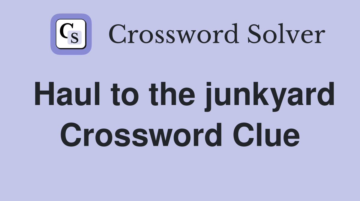 Haul to the junkyard Crossword Clue