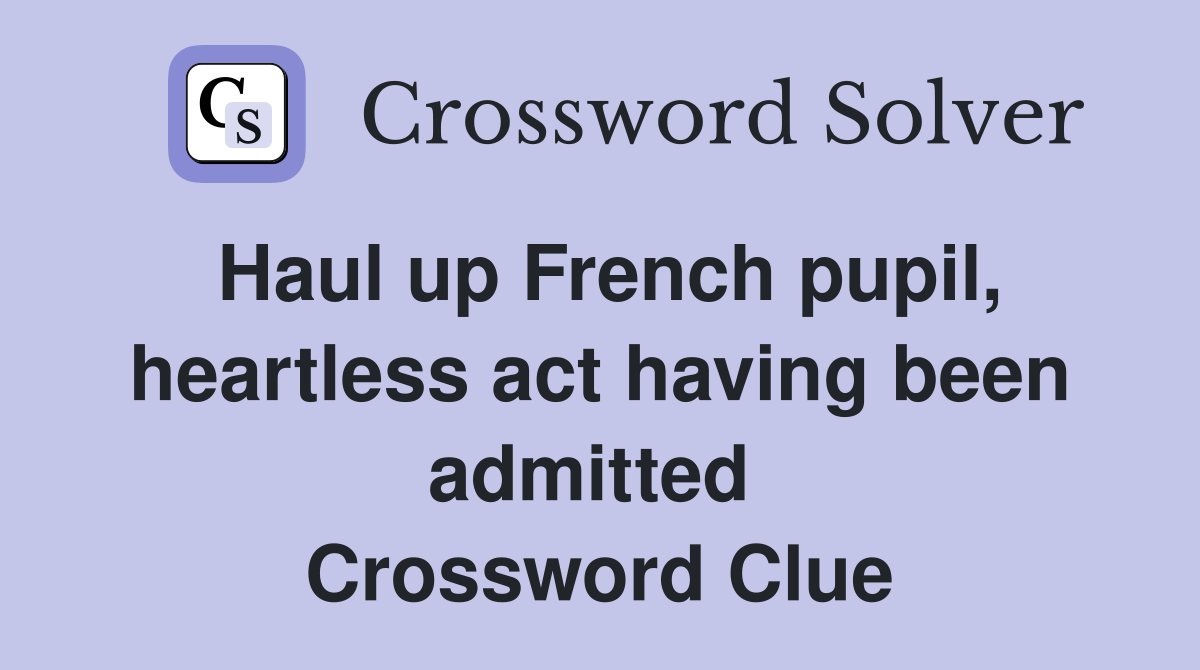 Haul up French pupil, heartless act having been admitted  Crossword Clue