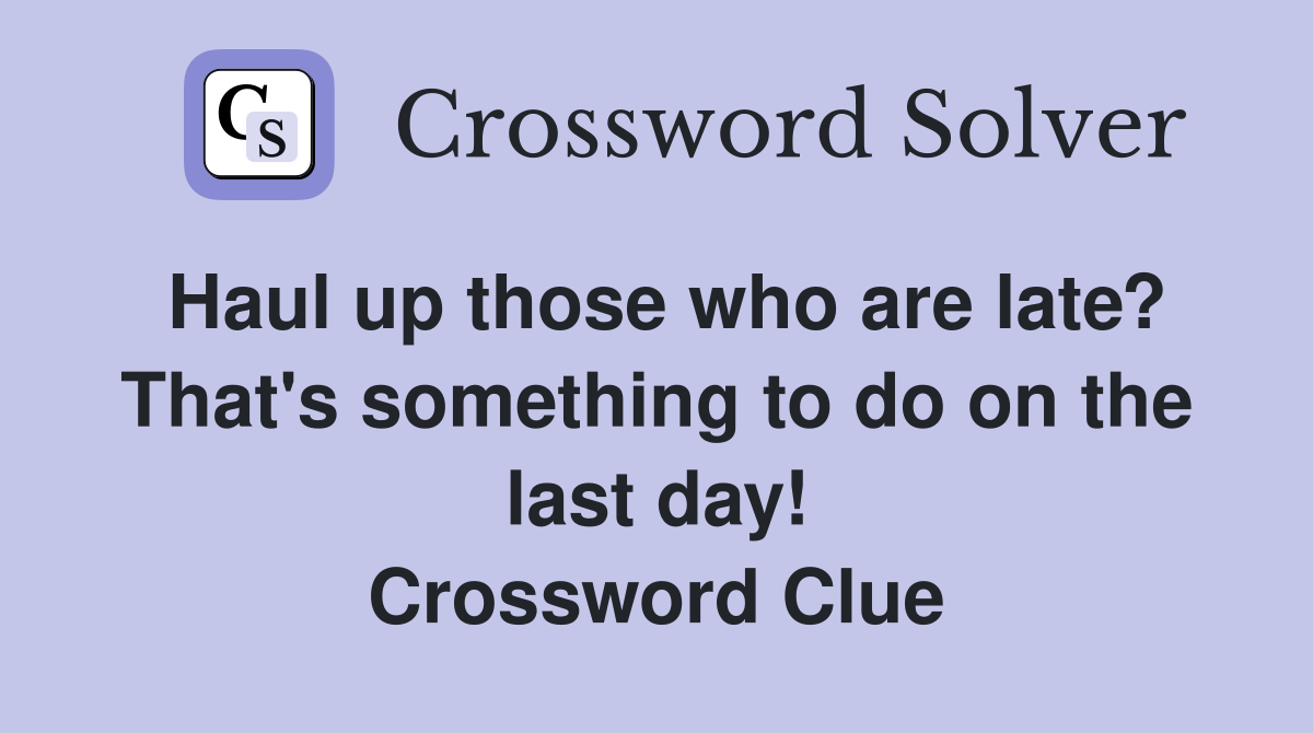 Haul up those who are late? That's something to do on the last day! Crossword Clue