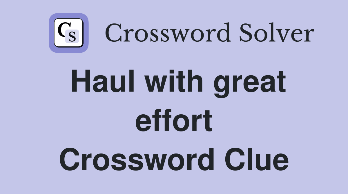 Haul with great effort Crossword Clue