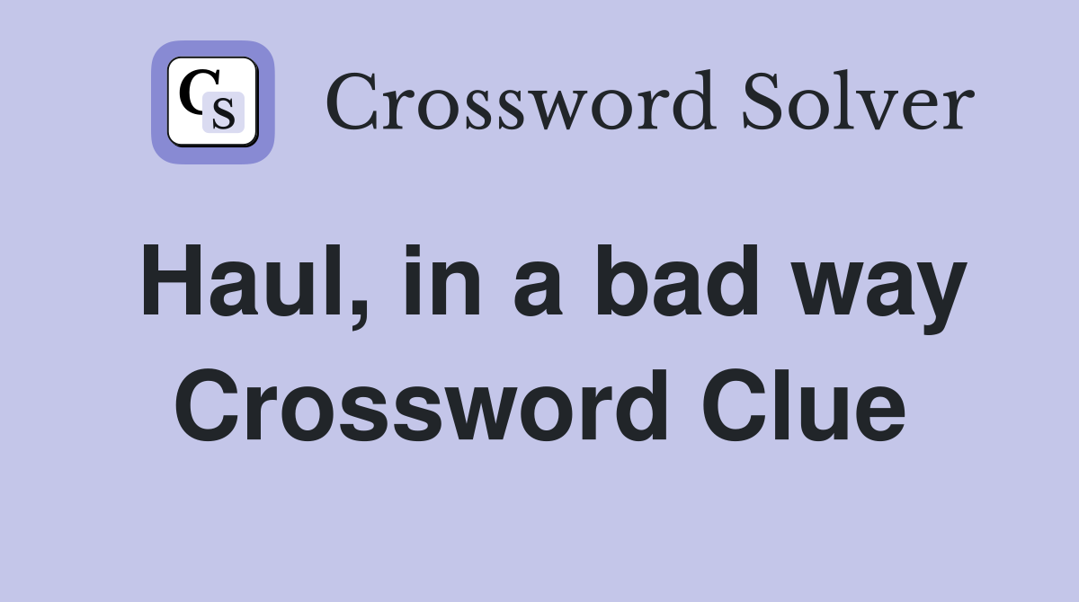 Haul, in a bad way Crossword Clue