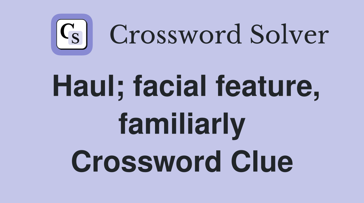 Haul; facial feature, familiarly Crossword Clue