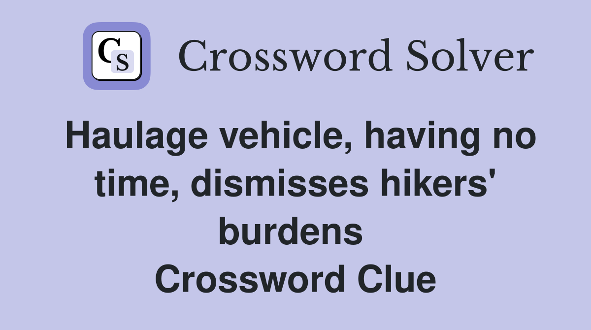 Haulage vehicle, having no time, dismisses hikers' burdens  Crossword Clue