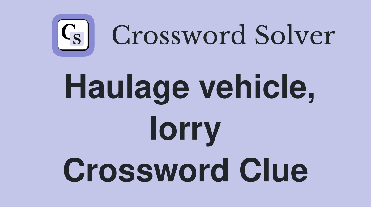 Haulage vehicle, lorry Crossword Clue