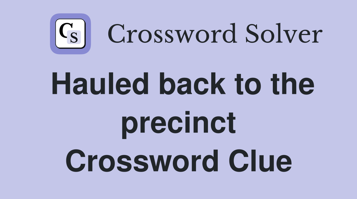 Hauled back to the precinct Crossword Clue