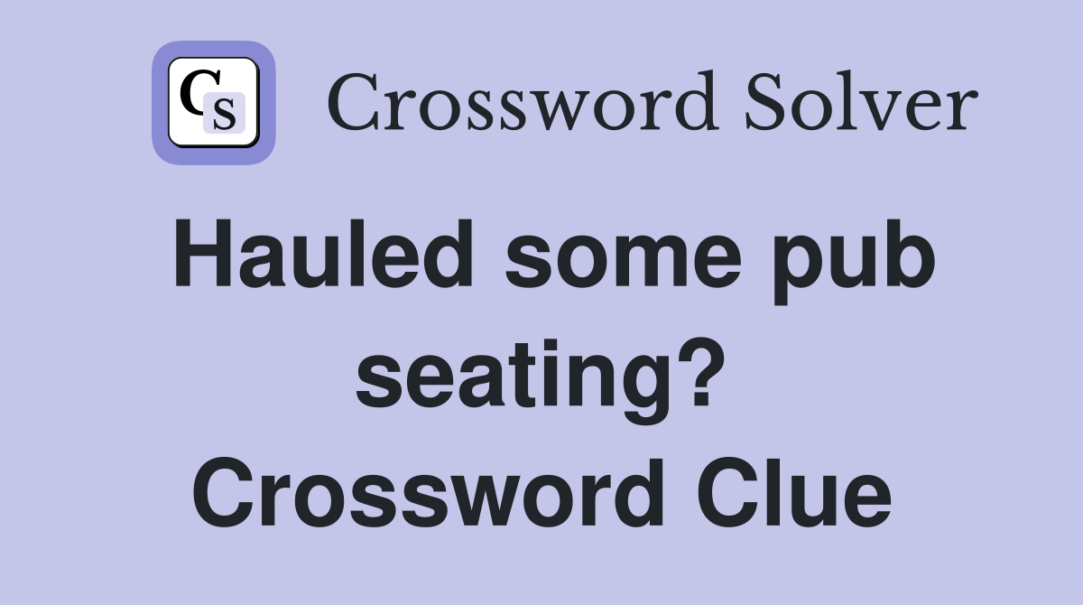 Hauled some pub seating? Crossword Clue
