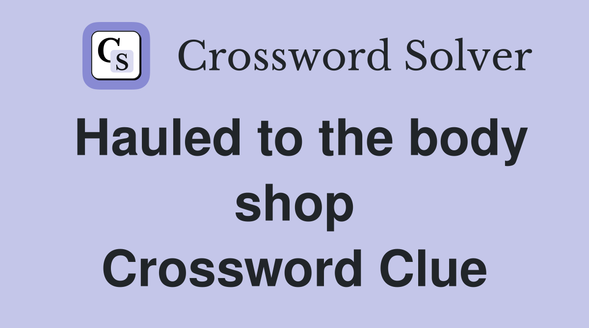 Hauled to the body shop Crossword Clue